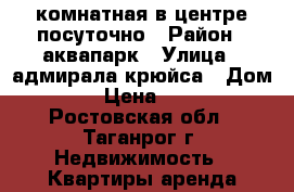 2 комнатная в центре посуточно › Район ­ аквапарк › Улица ­ адмирала крюйса › Дом ­ 23 › Цена ­ 1 500 - Ростовская обл., Таганрог г. Недвижимость » Квартиры аренда посуточно   
